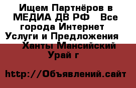 Ищем Партнёров в МЕДИА-ДВ.РФ - Все города Интернет » Услуги и Предложения   . Ханты-Мансийский,Урай г.